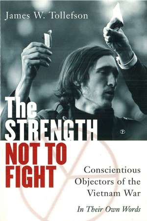 The Strength Not to Fight: Conscientious Objectors of the Vietnam War - in Their Own Words de James Tollefson