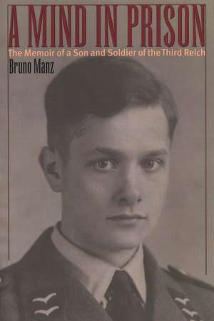 A Mind in Prison: The Memoir of a Son and Soldier of the Third Reich de Bruno Manz