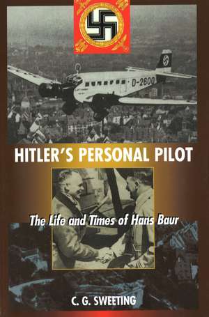 Hitler's Personal Pilot: The Life and Times of Hans Baur de C. G. Sweeting