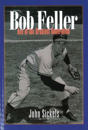 Bob Feller: Ace of the Greatest Generation de John Sickels