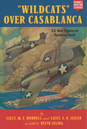 Wildcats Over Casablanca: U.S. Navy Fighters in Operation Torch de M. T. Wordell