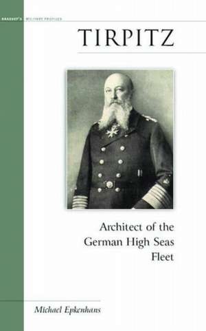 Tirpitz: Architect of the German High Seas Fleet de Michael Epkenhans
