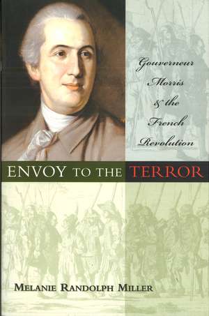 Envoy to the Terror: Gouverneur Morris and the French Revolution de Melanie Randolph Miller