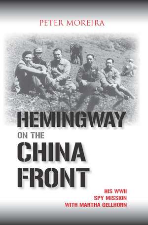 Hemingway on the China Front: His WWII Spy Mission with Martha Gellhorn de Peter Moreira