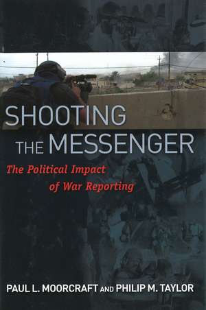 Shooting the Messenger: The Political Impact of War Reporting de Paul L. Moorcraft