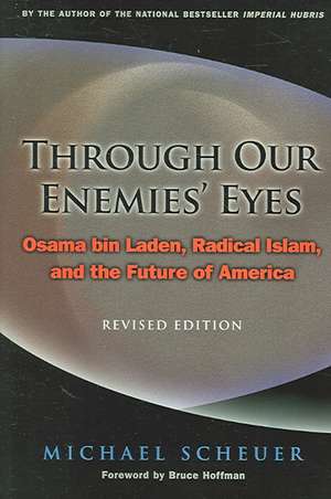 Through Our Enemies` Eyes – Osama bin Laden, Radical Islam, and the Future of America, Revised Edition de Michael Scheuer