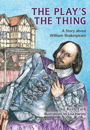 The Play's the Thing: A Story about William Shakespeare de Ruth Turk