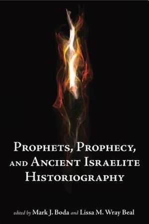 Prophets, Prophecy, and Ancient Israelite Historiography de Mark J. Boda