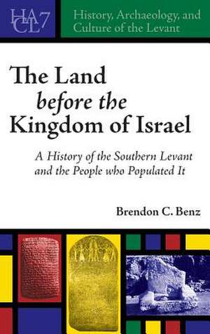 The Land Before the Kingdom of Israel – A History of the Southern Levant and the People who Populated It de Brendon C. Benz