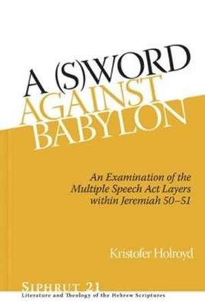 A (S)Word against Babylon – An Examination of the Multiple Speech Act Layers within Jeremiah 50–51 de Kristofer Holroyd