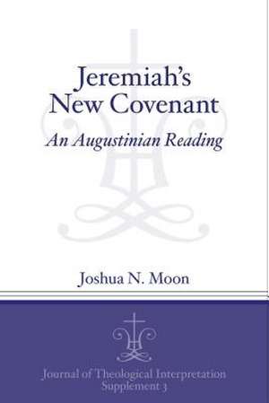 Jeremiah`s New Covenant – An Augustinian Reading de Joshua N. Moon