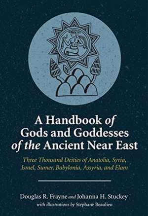 A Handbook of Gods and Goddesses of the Ancient – Three Thousand Deities of Anatolia, Syria, Israel, Sumer, Babylonia, Assyria, and Elam de Douglas R. Frayne