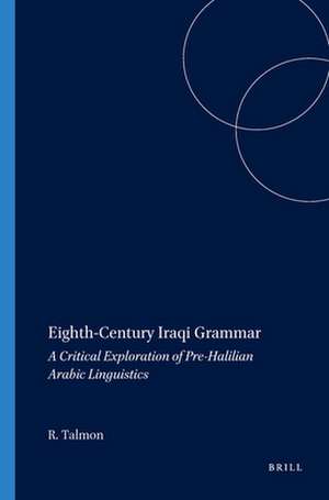 Eighth-Century Iraqi Grammar: A Critical Exploration of Pre-Halilian Arabic Linguistics de Rafael Talmon