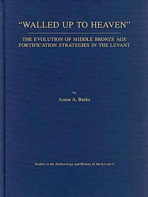 Walled Up to Heaven: The Evolution of Middle Bronze Age Fortification Strategies in the Levant de Aaron Burke