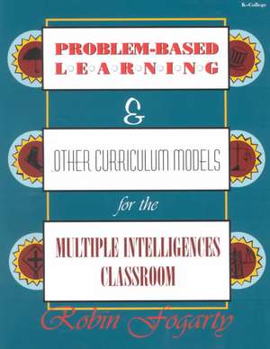 Problem-Based Learning & Other Curriculum Models for the Multiple Intelligences Classroom de Robin J. Fogarty