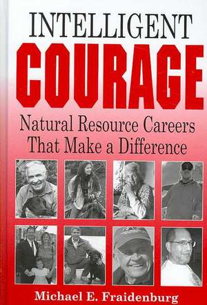 Intelligent Courage: Natural Resource Careers That Make a Difference de Michael E. Fraidenburg