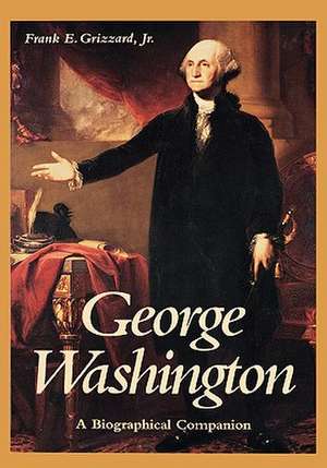 George Washington: A Biographical Companion de Frank E. Grizzard Jr.