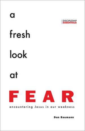 A Fresh Look at Fear: Encountering Jesus in Our Weakness de Dan Baumann