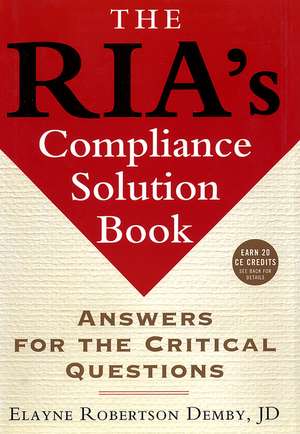 The RIA′s Compliance Solution Book – Answers for the Critical Questions de ER Demby