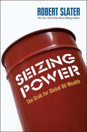 Seizing Power: The Grab for Global Oil Wealth de Robert Slater