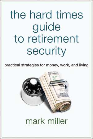 The Hard Times Guide to Retirement Security – Practical Strategies for Money Work and Living de M. Miller