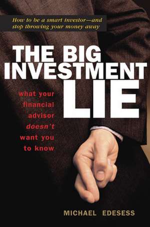 The Big Investment Lie: What Your Financial Advisor Doesnt Want You to Know de Michael Edesess