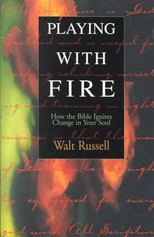 Playing with Fire: How the Bible Ignites Change in Your Soul de Walt Russell