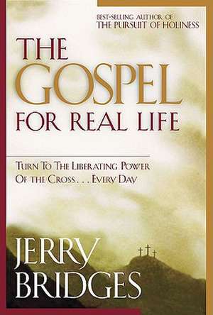 The Gospel for Real Life: Turn to the Liberating Power of the Cross...Every Day de Jerry Bridges