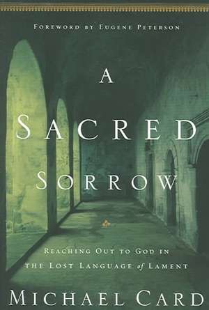 A Sacred Sorrow: Reaching Out to God in the Lost Language of Lament de Michael Card