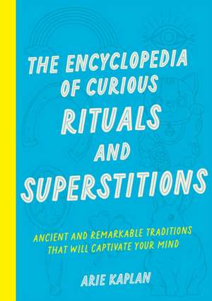 The Encyclopedia of Curious Rituals and Superstitions de Arie Kaplan