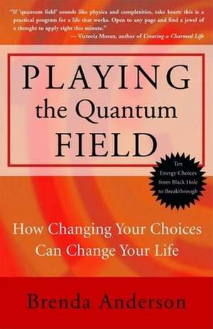 Playing the Quantum Field: How Changing Your Choices Can Change Your Life de Brenda Anderson