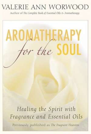 Aromatherapy for the Soul: Healing the Spirit with Fragrance and Essential Oils de Valerie Ann Worwood