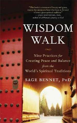 Wisdom Walk: Nine Practices for Creating Peace and Balance from the World's Spiritual Traditions de Sage Bennet