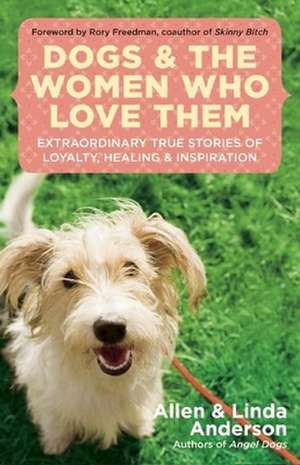 Dogs and the Women Who Love Them: Extraordinary True Stories of Loyalty, Healing, and Inspiration de Allen Anderson