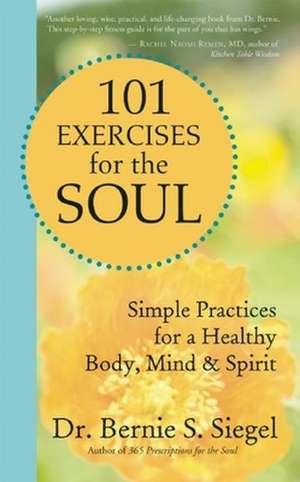 101 Exercises for the Soul: Simple Practices for a Healthy Body, Mind & Spirit de Bernie S. Siegel