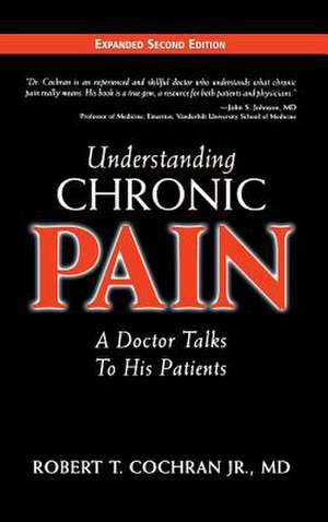 Understanding Chronic Pain: A Doctor Talks to His Patients de Robert T. Jr. Cochran