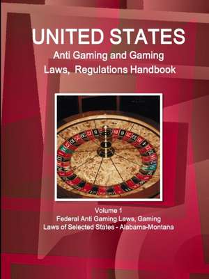 US Anti Gaming and Gaming Laws, Regulations Handbook Volume 1 Federal Anti Gaming Laws, Gaming Laws of Selected States - Alabama-Montana de Inc Ibp