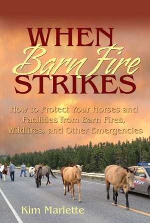 When Barn Fire Strikes How to Protect Your Horses and Facilities from Barn Fires, Wildfires, and Other Emergencies de Kim Mariette