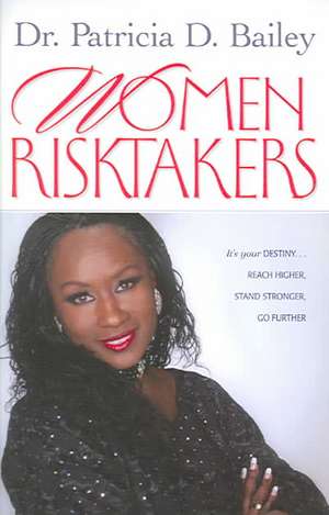 Women Risktakers: It's Your Destiny, Reach Higher, Stand Stronger, Press Harder de Patricia D. Bailey