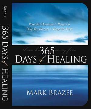 365 Days of Healing: Powerful Devotions and Prayers to Help You Recover and Keep You Well de Mark Brazee