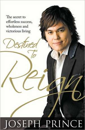 Destined to Reign: The Secret to Effortless Success, Wholeness, and Victorious Living de Joseph Prince