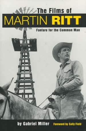 The Films of Martin Ritt: Fanfare for the Common Man de Gabriel Miller