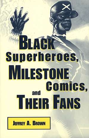 Black Superheros, Milestone Comics, and Their Fans de Jeffrey A. Brown