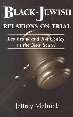 Black-Jewish Relations on Trial: Leo Frank and Jim Conley in the New South de Jeffrey Paul Melnick