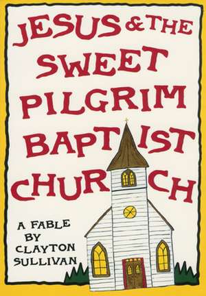 Jesus and the Sweet Pilgrim Baptist Church: A Fable de Clayton Sullivan