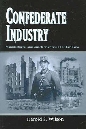 Confederate Industry: Manufacturers and Quartermasters in the Civil War de Harold S. Wilson