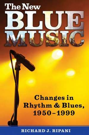 The New Blue Music: Changes in Rhythm & Blues, 1950-1999 de Richard J. Ripani