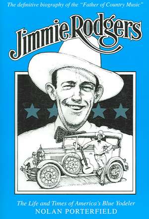 Jimmie Rodgers: The Life and Times of America's Blue Yodeler de Nolan Porterfield