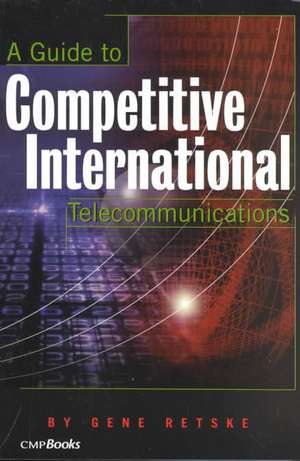 A Guide to Competitive International Telecommunications de Gene Retske