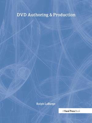 DVD Authoring and Production: An Authoritative Guide to DVD-Video, DVD-ROM, &amp; WebDVD de Ralph LaBarge